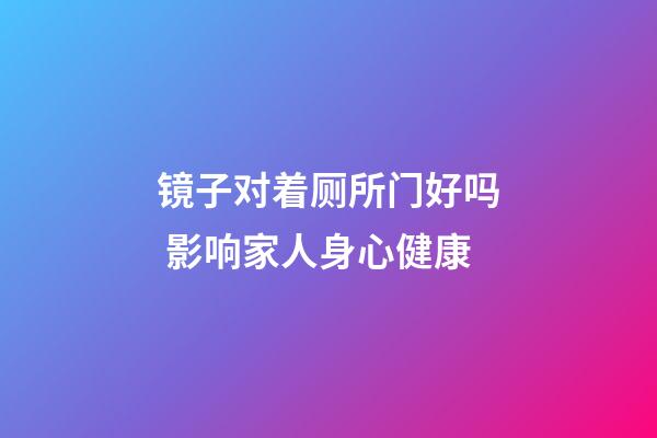 镜子对着厕所门好吗 影响家人身心健康